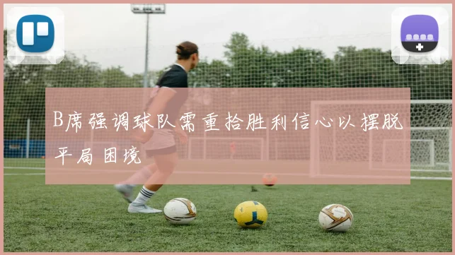 B席强调球队需重拾胜利信心以摆脱平局困境