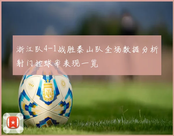 浙江队4-1战胜泰山队全场数据分析射门控球率表现一览