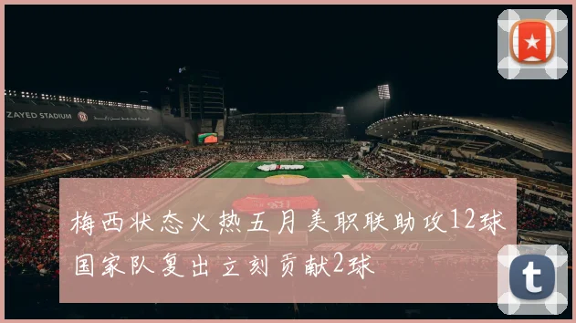 梅西状态火热五月美职联助攻12球国家队复出立刻贡献2球