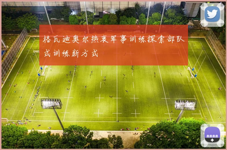 格瓦迪奥尔热衷军事训练探索部队式训练新方式