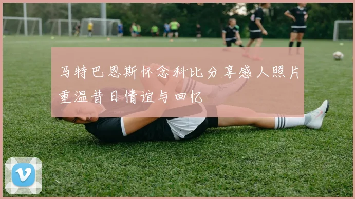 马特巴恩斯怀念科比分享感人照片重温昔日情谊与回忆