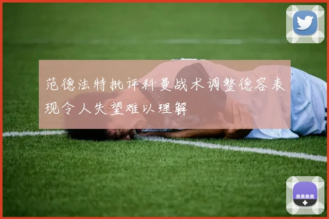 范德法特批评科曼战术调整德容表现令人失望难以理解