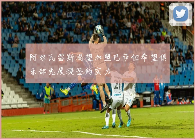 阿尔瓦雷斯渴望加盟巴萨但希望俱乐部先展现签约实力
