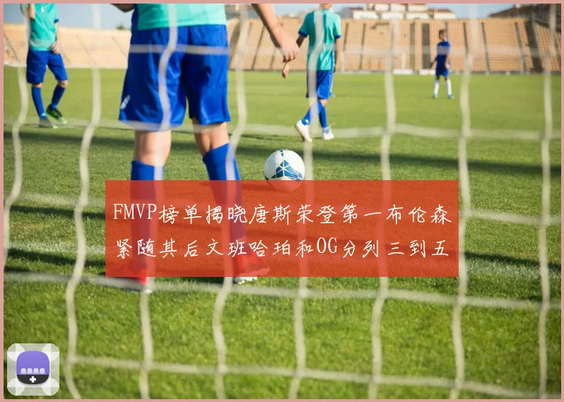 FMVP榜单揭晓唐斯荣登第一布伦森紧随其后文班哈珀和OG分列三到五位